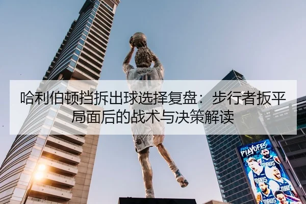 哈利伯顿挡拆出球选择复盘：步行者扳平局面后的战术与决策解读