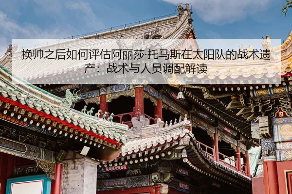 换帅之后如何评估阿丽莎·托马斯在太阳队的战术遗产：战术与人员调配解读