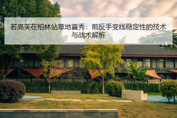 若高芙在柏林站草地首秀：前反手变线稳定性的技术与战术解析